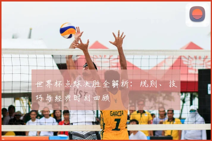 世界杯点球决胜全解析：规则、技巧与经典时刻回顾