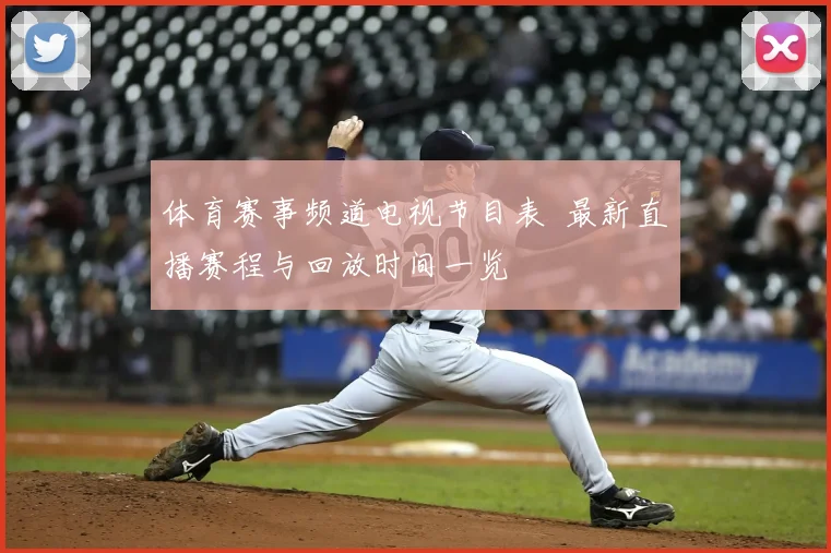 体育赛事频道电视节目表 最新直播赛程与回放时间一览