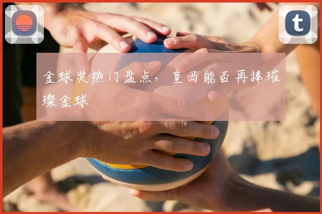 金球奖热门盘点，皇马能否再捧璀璨金球