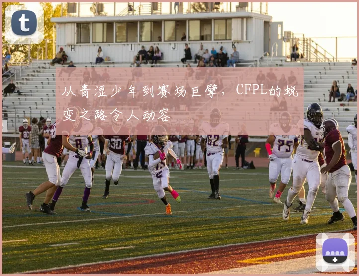 从青涩少年到赛场巨擘，CFPL的蜕变之路令人动容