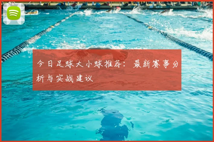 今日足球大小球推荐:最新赛事分析与实战建议