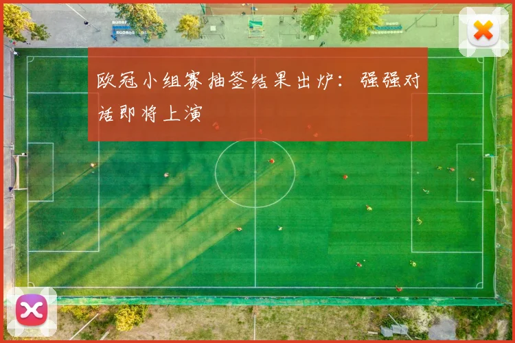 欧冠小组赛抽签结果出炉:强强对话即将上演